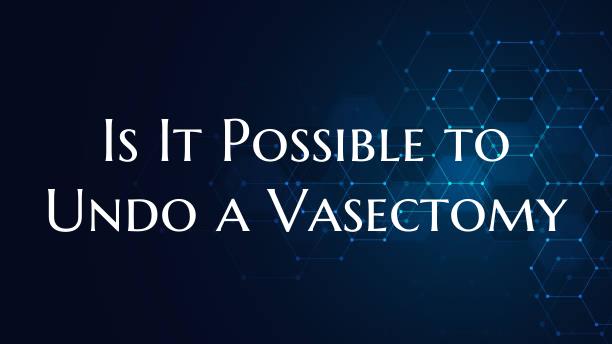 Is It Possible to Undo a Vasectomy