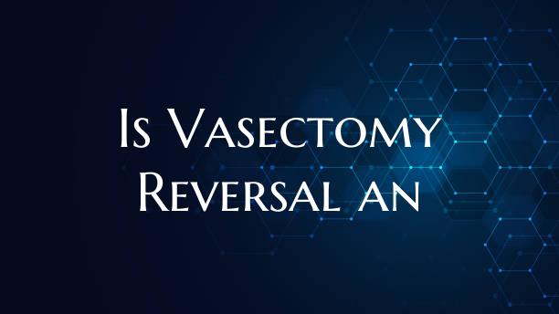 Is Vasectomy Reversal an